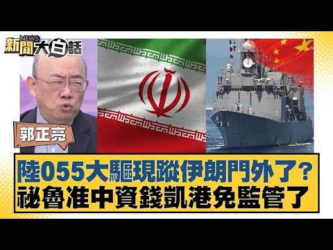 陸055大驅現蹤伊朗門外了？祕魯准中資錢凱港免監管了【#新聞大白話】#郭正亮 #李勝峰 #聶建中