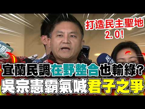 【全程字幕】宜蘭最新民調輸2.8%..."在野整合"也輸綠? 吳宗憲霸氣喊"君子之爭":打造民主聖地2.0!