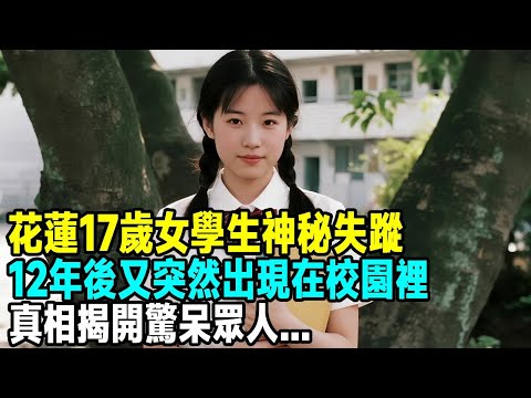 花蓮17歲女學生神秘失蹤，12年後又突然出現在校園裡，真相揭開驚呆眾人...「茶桌老故事」
