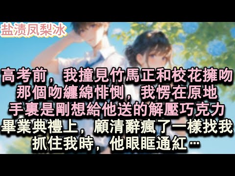 【甜寵完結】高考前，我撞見竹馬正和校花擁吻。那個吻纏綿悱惻，我愣在原地，手裡是剛想給他送的解壓巧克力。畢業典禮上，顧清辭瘋了一樣找我。抓住我時，他眼眶通紅…#言情 #小說 #愛情