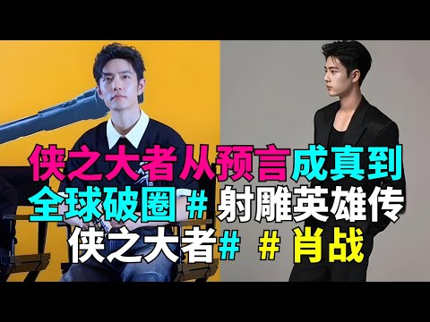 侠之大者从预言成真到全球破圈 # 射雕英雄传侠之大者#  # 肖战