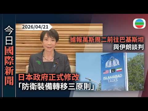 今日國際新聞重點：日本政府正式修改「防衛裝備轉移三原則」　原則上允許出口具殺傷力武器｜據報萬斯周二前往巴基斯坦與伊朗談判　伊朗仍未確認是否參與｜無綫新聞｜TVB News｜2026/04/21