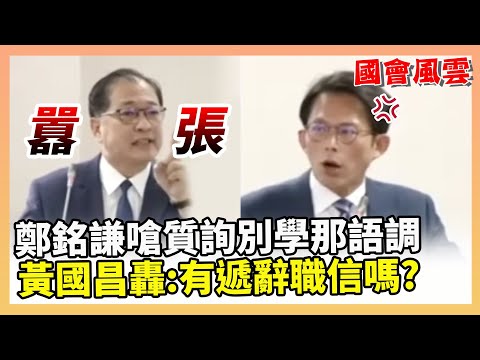 【國會風雲】鄭銘謙嗆「質詢別學那語調」 黃國昌轟：囂張！有遞辭職信嗎