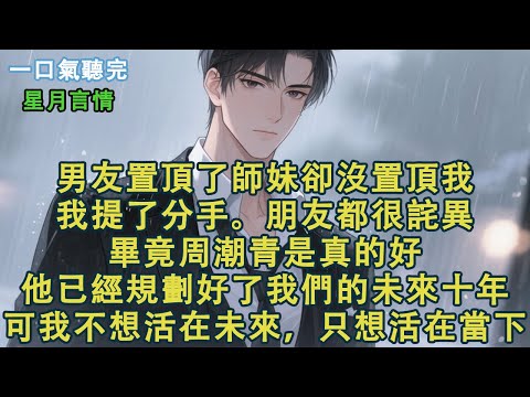 男友置頂了師妹卻沒置頂我。我提了分手。朋友很詫異。畢竟周潮青是真的好。他已經規劃好了我們的未來十年。可我不想活在未來，只想活在當下。#小說 #有聲書 #言情 #愛情 #故事 #完結 #情感 #聽書