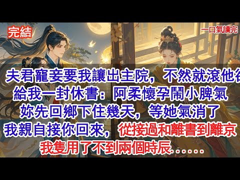夫君寵妾要我讓出主院，不然就滾，他卻給我一封休書：阿柔懷孕鬧小脾氣，妳先回鄉下住幾天，等她氣消了，我親自接你回來。從接過和離書到離京，我隻用了不到兩個時辰......#小說 #古風#追妻火葬場#愛情