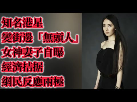 知名港星變街邊「無頭人」，女神妻子自曝經濟拮据，網民反應兩極