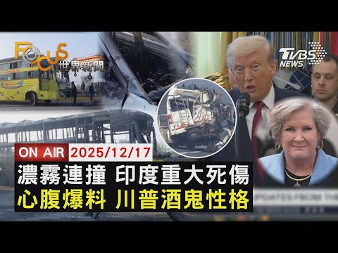 【LIVE】20251217 疑濃霧害命! 印度高速連環追撞25死59傷　白宮幕僚長專訪爆料 川普酒鬼性格 逮機會就復仇　柬小學遭轟炸 泰軍揚言柬埔寨須先停火｜FOCUS世界新聞