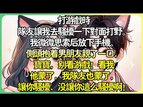 沙雕甜文💕打遊戲時隊友要我去騷擾對面打野。我微微思索後放下手機。側頭抱著男友親了一口，寶寶，別看遊戲！看我他蒙了，我隊友也蒙了，讓你騷擾，沒讓你這麼騷擾啊！#薄荷听书