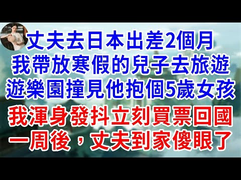 丈夫去日本出差2個月，我帶放寒假的兒子去旅遊，卻在遊樂園撞見他抱個5歲女孩，跟兒子長得一模一樣，我渾身發抖，立刻買票回國，一周後，丈夫到家傻眼了！#為人處世#生活經驗#情感故事#故事#小說#戀愛