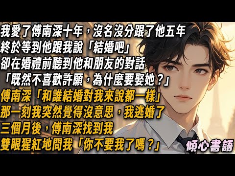 我愛了傅南深十年，沒名沒分跟了他五年，終於等到他跟我說「結婚吧」卻在婚禮前聽到他和朋友的對話「既然不喜歡許願，為什麼要娶她？」傅南深「和誰結婚對我來說都一樣」那一刻我突然覺得沒意思，我逃婚了