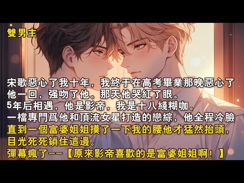 【完結雙男主】宋歌噁心了我十年，我終於在高考畢業那晚噁心了他一回，強吻了他。那天他哭紅了眼。5 年後，一檔專門爲他和頂流女星打造的戀綜，他全程冷臉。直到一個富婆姐姐摸了一下我的腰，他猛然抬頭……