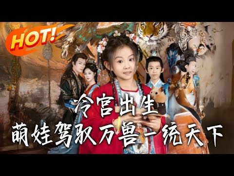 《冷宮出生萌娃駕馭萬獸壹統天下》第1~80集【高清完结合集】丨穿越成三歲冷宮棄女！楚青璃憑獸語能力掀風雨，助國崛起收穫愛與情！！#盛世短剧#古装 #恋爱#逆袭#系统#爱情#甜宠 #drama