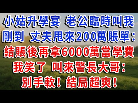 小姑升學宴 老公臨時叫我，剛到 丈夫甩來200萬賬單：結賬後再拿6000萬當學費！我笑了 叫來警長大哥：別手軟！結局超爽！#琴琴講故事 #為人處世#生活經驗#情感故事#晚年哲理#說故事#完結文