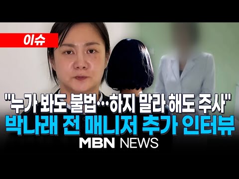 [이슈][단독] 박나래 전 매니저 추가 인터뷰 "누가 봐도 불법…하지 말라 해도 주사 맞더라"..."주사이모, 자신은 의사라며 제작진과 싸워" | MBN NEWS