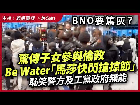 BNO要篤灰？驚傳子女參與倫敦Be Water「馬莎快閃搶掠節」恥笑警方及工黨政府無能