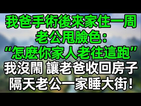 我爸手術後來家住一周，老公甩臉色：“怎麽你家人老往這跑？”我沒鬧 讓爸爸收回房子，隔天老公一家睡大街！#淺談人生 #大橘讲故事 #夜讀人生 #講故事  #幸福生活 #深夜淺讀 #深夜故事