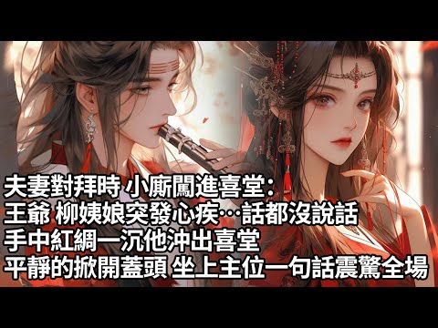 【完結】夫妻對拜時 小廝闖進喜堂：王爺 柳姨娘突發心疾…話都沒說話，手中紅綢一沉他沖出喜堂，平靜的掀開蓋頭 坐上主位一句話震驚全場【許青瑟】【大女主】