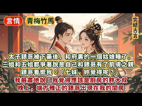 完結動人溫馨文：太子錶哥被下藥後，和府裏的一個姑娘睡了。三姐五姐都爭著說是自己和錶哥有了肌膚之親。錶哥看嚮我：七妹妳覺得呢？我嚴肅地說：我覺得是廚房的胖大叔。晚上，端方雅正的錶哥出現在我的閨房