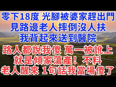 零下18度，光脚被婆家赶出门，见路边老人摔倒没人扶，我背起来送到医院，路人都说我傻，万一被讹上就是倾家荡产！不料老人醒来，1句话我当场傻了！#生活經驗#情感故事#故事#小說#戀愛#情感#婚姻#為人處世