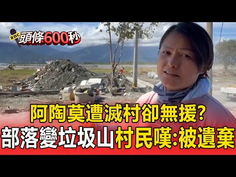 阿陶莫「遭滅村卻無援」？！部落變垃圾山「僅有一台夾斗車」村民嘆：被遺棄了！【頭條600秒】