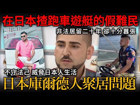 在日本開跑車開遊艇的假難民！非法居留二十年 十分張揚囂張的少數族裔 終被遣返！日本庫爾德人聚居問題！不守法紀威脅本地人生活.