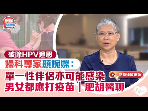 破除HPV迷思　婦科專家顏婉嫦：單一性伴侶亦可能感染 男女都應打疫苗 ｜肥胡醫聊