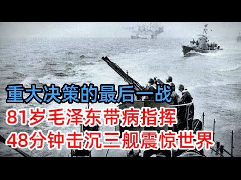 重大决策的最后一战，81岁毛泽东带病指挥，48分钟击沉三舰，震惊全世界