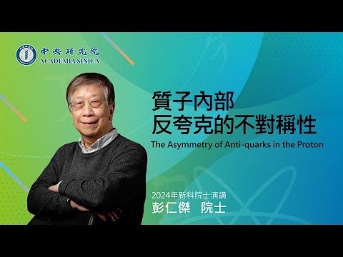 2024年新科院士-彭仁傑院士/質子內部反夸克的不對稱性The Asymmetry of Anti-quarks in the Proton