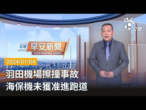 20240104 公視早安新聞 完整版｜羽田機場擦撞事故 海保機未獲准進跑道