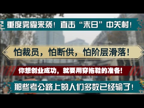 雾霾来袭，直击北京末日中关村现场！怕裁员，怕断供，怕阶层滑落！你想创业成功，就要有穿拖鞋的准备！那些考公路上的人们多数已经输了！南北创业大不同！