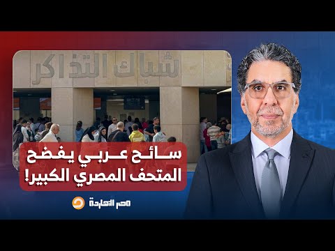 ناصر: كلامي طلع صح.. سائح عربي يشكو صعوبة الحصول على تذاكر زيارة المتحف الكبير!!