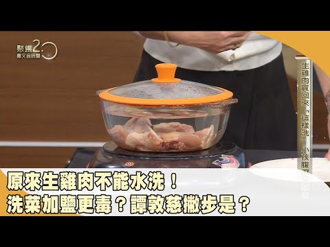 原來生雞肉不能水洗！洗菜加鹽、小蘇打更毒？譚敦慈傳授正確清洗法！【聚焦2.0】第480集