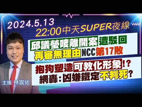 【5/13即時新聞】"邱議瑩嘜離開案"遭駁回" 再審無理由"NCC"第17敗"抱狗塑造"可教化形象"!? 網轟:凶嫌鐵定"不判死"?｜中天SUPER夜線 20240513@中天新聞CtiNews
