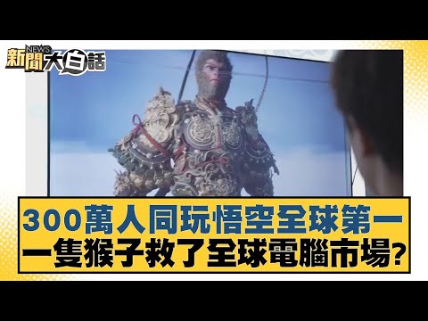 300萬人同玩悟空全球第一 一隻猴子救了全球電腦市場？ 新聞大白話 20240824