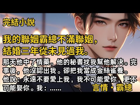 【完結小說】我的聯姻霸總不滿聯姻，結婚三年從未見過我。那天他中了情藥，他的秘書找我幫他解決。完事後，他沒認出我。卻把我當成金絲雀養。 #一口氣看完 #小說 #故事 #完結 #甜文 #霸道總裁 #霸總