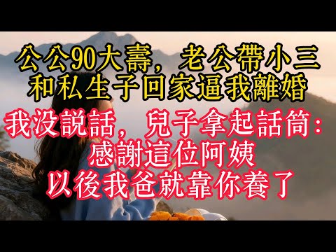 公公90大壽，老公帶小三和私生子回家逼我離婚，我沒說話，兒子拿起麥克風：感謝這位阿姨，以後我爸就靠你養了
