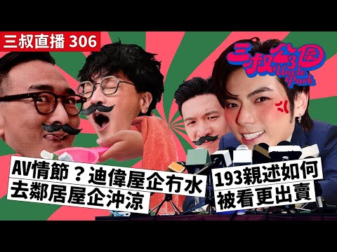三叔直播306｜AV情節？迪偉屋企冇水去鄰居屋企沖涼｜193 親述如何被看更出賣｜17/4/2024