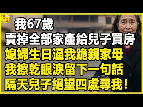 我67歲，賣掉全部家產給兒子買房，媳婦生日逼我跪親家母，我擦乾眼淚留下一句話，隔天兒子絕望四處尋我！#中老年生活 #為人處世 #生活經驗 #情感故事 #幸福人生 #上了年紀該明白的事
