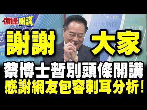 謝謝大家!蔡正元暫時告別頭條開講! | 感謝網友包容刺耳分析!【頭條開講】精華版 @頭條開講HeadlinesTalk