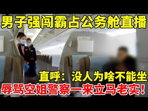 男子强闯霸占公务舱直播,直呼:这没人为啥不能坐?无理取闹推搡空姐,警察一来就老实了【警察实录】