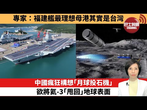【中國焦點新聞】中國瘋狂構想「月球投石機」，欲將氦-3「甩回」地球表面。專家：福建艦最理想母港其實是台灣。25年11月10日