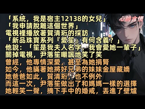 「系統，我是宿主12138的女兒，我申請脫離這個世界。」電視裡播著賀清珩的採訪：「新品珠寶系列『愛笙』有何含義？」他微笑道：「笙是我夫人的名字，我會愛她一輩子」尹落笙嘲諷笑了笑，摘下手中婚戒，丟進壁爐