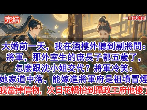 大婚前一天，我在酒樓外聽到副將問：將軍，那外室生的庶長子都五歲了，怎麼跟沈小姐交代？將軍冷笑：她家道中落，能嫁進將軍府是祖墳冒煙。我轉身當掉定情信物，換了嫁妝。次日花轎抬到攝政王府他傻了#古風#愛情