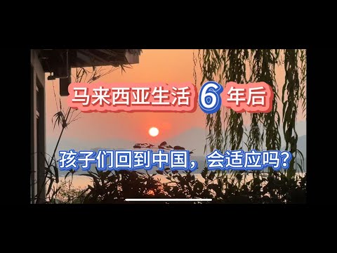 149、马来西亚生活6年后，孩子们回到中国，会适应吗？
