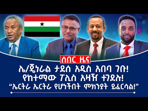 ሰበር ዜና || ሌ/ጄነራል ታደሰ አዲስ አበባ ገቡ! || የከተማው ፖሊስ አዛዥ ተገደሉ! || "ኤርትራ ኤርትራ የሆነችበት ምክንያት ይፈርሳል!"