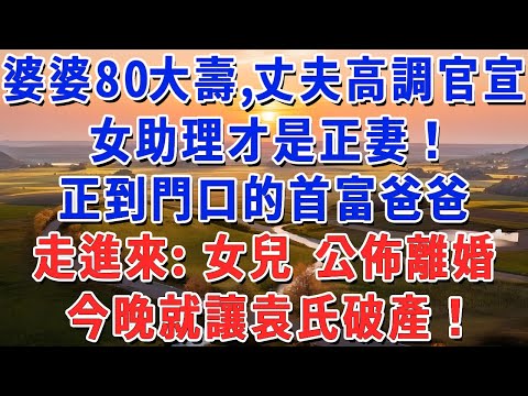 婆婆80大壽，丈夫高調官宣【女助理才是正妻！】正到門口的首富爸爸，走進來：女兒 公佈離婚，今晚就讓袁氏破產！#妮妮故事會 #情感故事 #老年生活