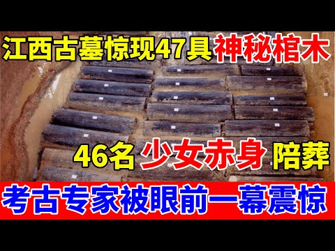 江西古墓惊现47具神秘棺木,46名少女赤身陪葬,考古专家都被眼前一幕震惊【中国传奇故事】