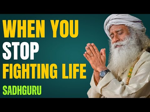 When You Stop Fighting Life — Sadhguru
