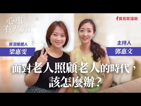 面對老人照顧老人的時代，該怎麼辦？ - 鄧惠文 專訪 梁惠雯 資深媒體人 -【心事有人知】20231003
