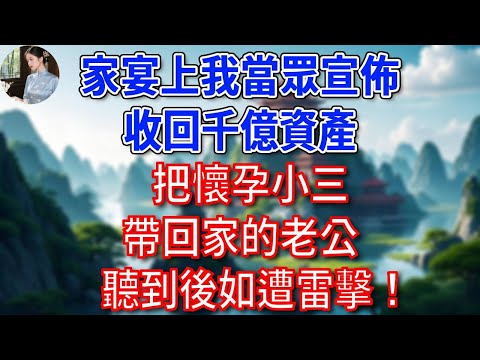 家宴上我當眾宣佈，收回千億資產，把懷孕小三帶回家的老公，聽到後如遭雷擊！#為人處世#生活經驗#情感故事#故事#小說#戀愛#情感#婚姻